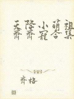 天降小萌祖全家齐齐宠合集