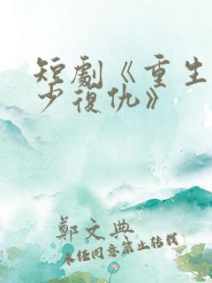短剧《重生之大少复仇》