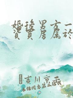 婚后男方一方出资买房属于夫妻共同财产吗
