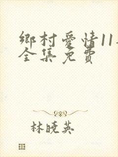 乡村爱情11部全集免费