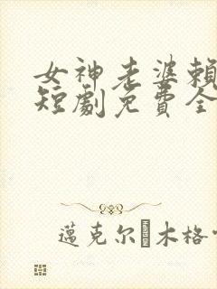 女神老婆赖上我短剧免费全集