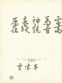 原来神马电影网在线观看高清免费全集