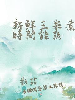 新鲜玉米煮多长时间能熟