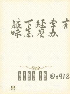 腋下经常有汗臭味怎么办
