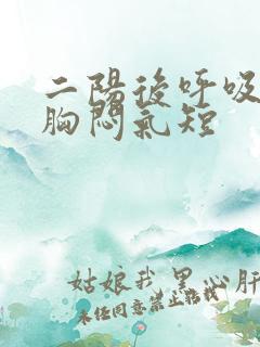 二阳后呼吸困难胸闷气短