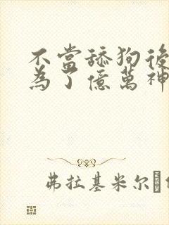 不当舔狗后我成为了亿万神豪 漫画免费