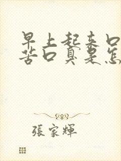 早上起来口干口苦口臭是怎么回事
