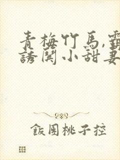 青梅竹马,霸总诱哄小甜妻