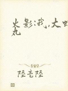 火影:我,大蛇丸