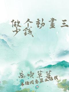 做个动画三维多少钱