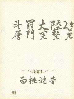 斗罗大陆2绝世唐门完整免费动漫
