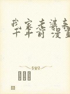 我家老婆来自一千年前 漫画免费