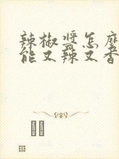 辣椒酱怎么做才能又辣又香