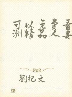 可以免费看的亚洲精品人妻日韩精品人妻
