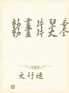 动画片儿童少儿动画片大全集