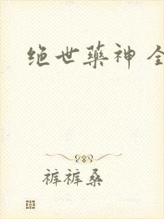 绝世药神 全文