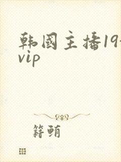 韩国主播19+vip