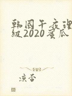 韩国午夜理伦三级2020蜜瓜