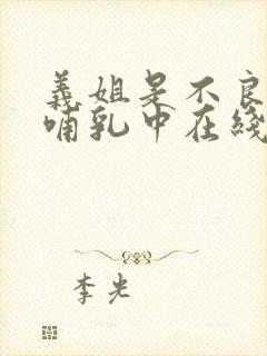 义姐是不良妈妈哺乳中在线