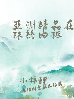 亚洲精品在蕾丝袜丝内裤