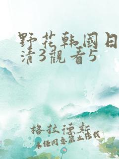 野花韩国日本高清3观看5