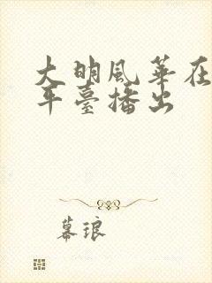 大明风华在哪个平台播出