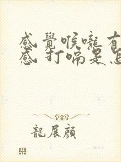 感觉喉咙有异物感 打嗝是怎么回事