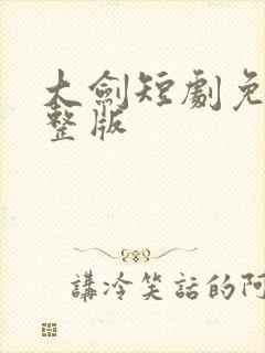 大剑短剧免费完整版
