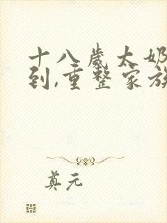 十八岁太奶奶驾到,重整家族荣耀 短剧免费
