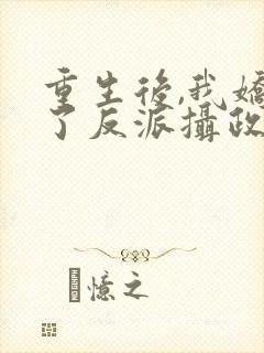 重生后,我娇养了反派摄政王