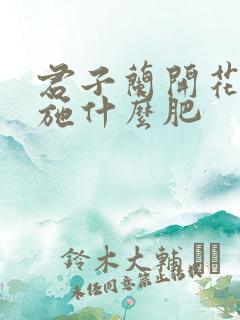 君子兰开花需要施什么肥