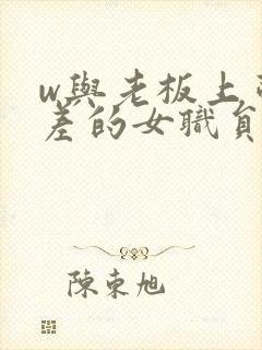 w与老板上司出差的女职员