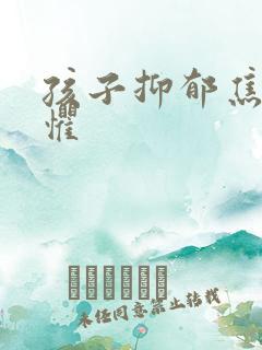 孩子抑郁焦虑恐惧