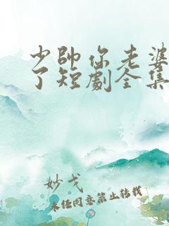 少帅你老婆又跑了短剧全集观看