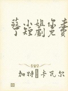 苏小姐你老公掉了短剧免费