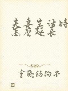 夫妻生活时间短怎么延长