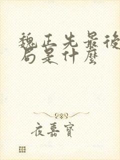 魏正先最后的结局是什么
