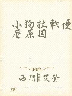 小狗拉软便是什么原因