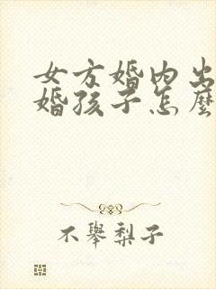 女方婚内出轨离婚孩子怎么判抚养权