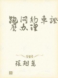 跑网约车证件怎么办理