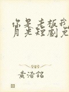 你是老板我是白月光短剧免费观看