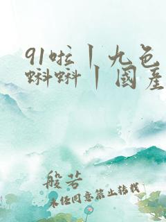 91啦丨九色丨蝌蚪丨国产人妻