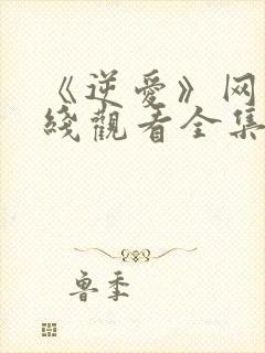 《逆爱》网剧在线观看全集免费