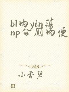 bl肉yin荡np公厕肉便男男