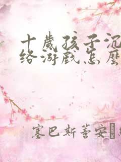 十岁孩子沉迷网络游戏怎么办