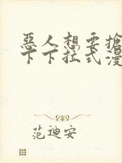 恶人想要抢救一下下拉式漫画免费漫画