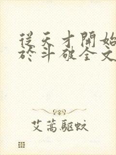 从天才开始无敌于斗破全文免费阅读全文