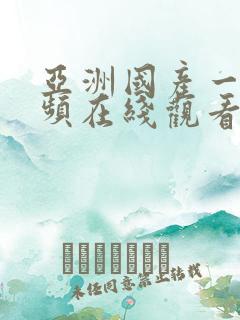 亚洲国产一区视频在线观看