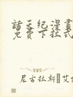 诸天纪漫画全集免费下拉式六漫画