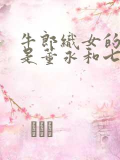 牛郎织女的故事是董永和七仙女的故事吗